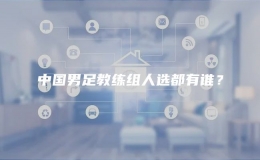 中國男足教練組人選都有誰？