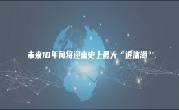 未來(lái)10年間將迎來(lái)史上最大“退休潮”