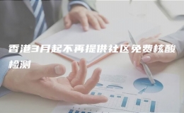 香港3月起不再提供社區(qū)免費(fèi)核酸檢測