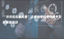 “尋尋覓覓春天里”企事業(yè)單位單身青年交友聯(lián)誼活動(dòng)