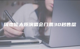 周杰倫太原演唱會(huì)門票30秒售罄