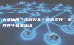 大慶油田“緣聚杏北·青春同行”單身青年聯(lián)誼活動