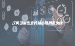漢風(fēng)國潮恣意憐踏水搭橋覓良緣