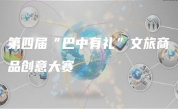 第四屆“巴中有禮”文旅商品創(chuàng)意大賽