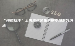 “梅韻玖傳”上海高校師生京劇專(zhuān)場(chǎng)系列演出