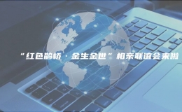 “紅色鵲橋·金生金世”相親聯(lián)誼會來啦 