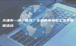 天津市一場(chǎng)“國風(fēng)”主題的單身職工交友聯(lián)誼活動(dòng)