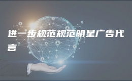 進(jìn)一步規(guī)范規(guī)范明星廣告代言