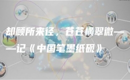 卻顧所來(lái)徑，蒼蒼橫翠微——記《中國(guó)筆墨紙硯》