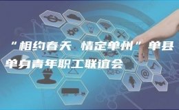 “相約春天 情定單州”單縣單身青年職工聯(lián)誼會