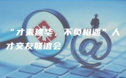 “才來建華，不負(fù)相遇”人才交友聯(lián)誼會