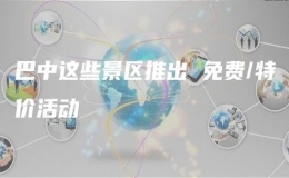 巴中這些景區(qū)推出 免費(fèi)/特價活動