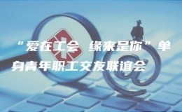 “愛在工會 緣來是你”單身青年職工交友聯(lián)誼會