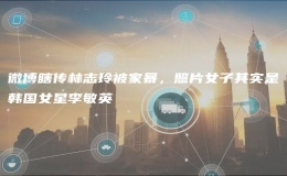 微博瞎傳林志玲被家暴，照片女子其實(shí)是韓國女星李敏英