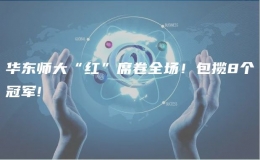 華東師大“紅”席卷全場(chǎng)！包攬8個(gè)冠軍!