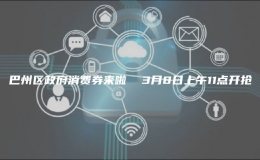 巴州區(qū)政府消費(fèi)券來(lái)啦  3月8日上午11點(diǎn)開(kāi)搶