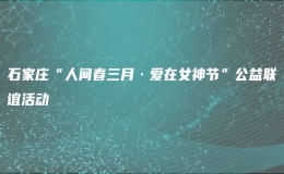 石家莊“人間春三月·愛(ài)在女神節(jié)”公益聯(lián)誼活動(dòng)