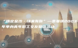“情定金沙?緣來(lái)有你”—奈曼旗2023年單身青年職工交友聯(lián)誼活動(dòng)