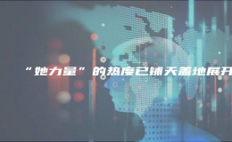 “她力量”的熱度已鋪天蓋地展開