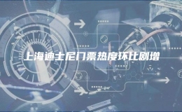 上海迪士尼門票熱度環(huán)比劇增