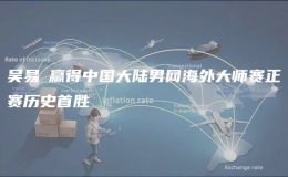 吳易昺贏得中國大陸男網(wǎng)海外大師賽正賽歷史首勝
