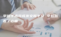 李玟手術(shù)完成發(fā)文報平安 令粉絲看了心痛