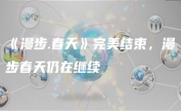 《漫步.春天》完美結(jié)束，漫步春天仍在繼續(xù)