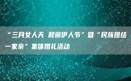 “三月女人天 靚麗伊人節(jié)”暨“民族團結(jié)一家親”集體婚禮活動