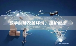 數(shù)字賦能改善環(huán)境、保護(hù)健康