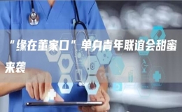 “緣在董家口”單身青年聯(lián)誼會(huì)甜蜜來襲