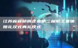 江蘇省省部屬企業(yè)第二屆職工集體婚禮漢式典禮儀式