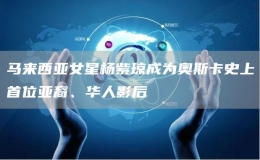 馬來西亞女星楊紫瓊成為奧斯卡史上首位亞裔、華人影后