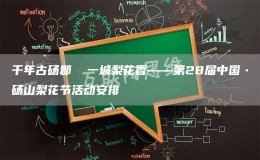 千年古碭郡  一城梨花香——第28屆中國(guó)?碭山梨花節(jié)活動(dòng)安排