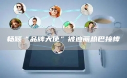  楊穎“品牌大使”被迪麗熱巴接棒