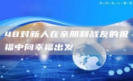 48對新人在親朋和戰(zhàn)友的祝福中向幸福出發(fā)