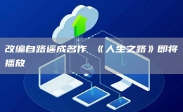 改編自路遙成名作 《人生之路》即將播放