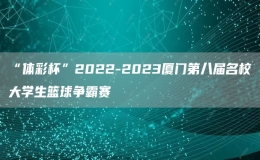 “體彩杯”2022-2023廈門第八屆名校大學(xué)生籃球爭霸賽