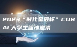 2023“時(shí)代星辰杯”CUBAL大學(xué)生籃球邀請