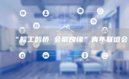 “皖工鵲橋 會(huì)聚良緣”青年聯(lián)誼會(huì)