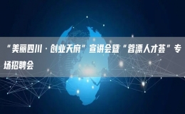 “美麗四川·創(chuàng)業(yè)天府”宣講會暨“蓉漂人才薈”專場招聘會