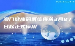 澳門健康碼系統(tǒng)將從3月27日起正式停用