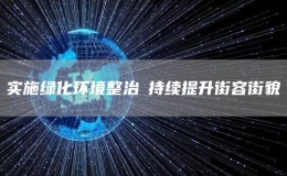 實(shí)施綠化環(huán)境整治?持續(xù)提升街容街貌