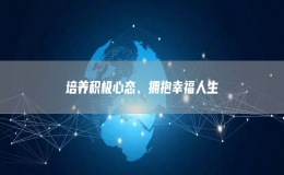 培養(yǎng)積極心態(tài)、擁抱幸福人生