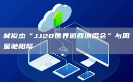 林俊杰“JJ20世界巡回演唱會(huì)”與周星馳相聚