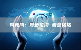 阿克陶：漫步花海 春意濃濃