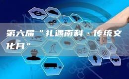 第六屆“禮遇南科·傳統(tǒng)文化月”