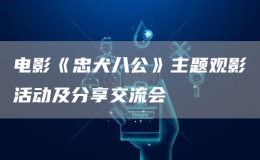 電影《忠犬八公》主題觀影活動(dòng)及分享交流會(huì)