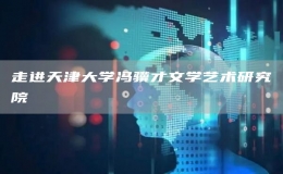 走進(jìn)天津大學(xué)馮驥才文學(xué)藝術(shù)研究院