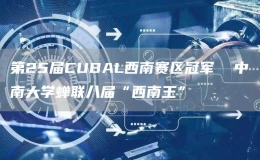 第25屆CUBAL西南賽區(qū)冠軍  中南大學蟬聯(lián)八屆“西南王”