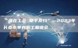 “緣在工會(huì) 牽手友約”—2023年長(zhǎng)春市單身職工聯(lián)誼會(huì)